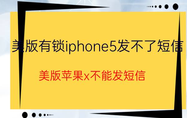 美版有锁iphone5发不了短信 美版苹果x不能发短信？